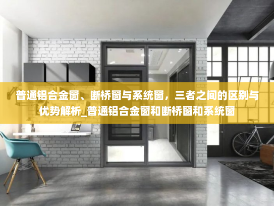 普通铝合金窗、断桥窗与系统窗，三者之间的区别与优势解析_普通铝合金窗和断桥窗和系统窗