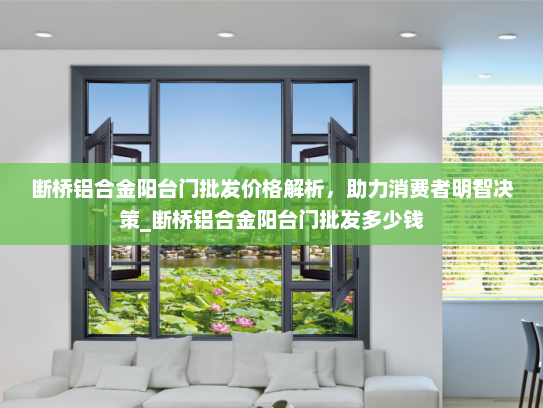 断桥铝合金阳台门批发价格解析，助力消费者明智决策_断桥铝合金阳台门批发多少钱