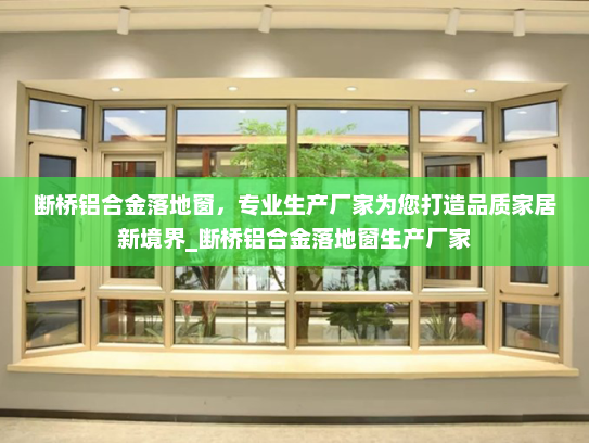 断桥铝合金落地窗，专业生产厂家为您打造品质家居新境界_断桥铝合金落地窗生产厂家