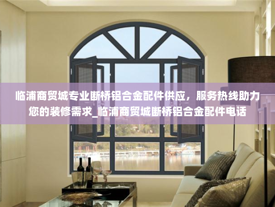 临浦商贸城专业断桥铝合金配件供应，服务热线助力您的装修需求_临浦商贸城断桥铝合金配件电话