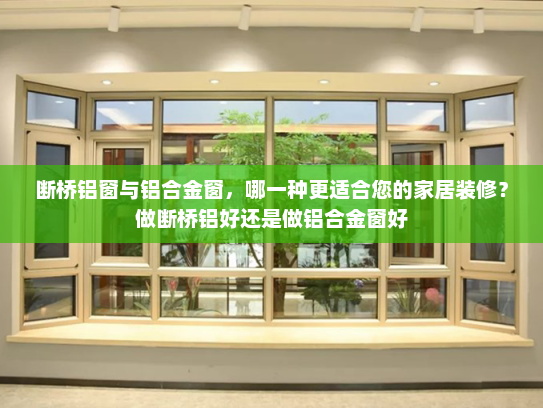 断桥铝窗与铝合金窗，哪一种更适合您的家居装修？做断桥铝好还是做铝合金窗好
