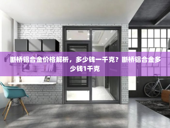 断桥铝合金价格解析，多少钱一千克？断桥铝合金多少钱1千克