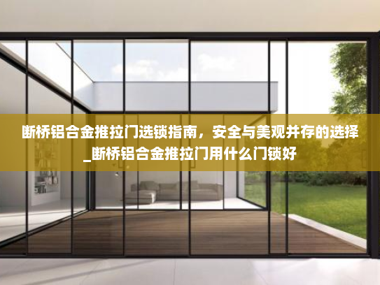 断桥铝合金推拉门选锁指南，安全与美观并存的选择_断桥铝合金推拉门用什么门锁好