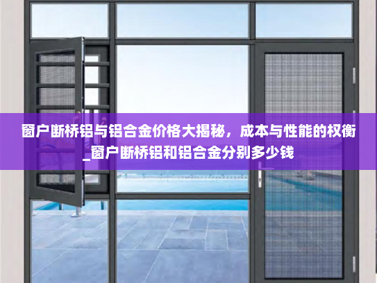 窗户断桥铝与铝合金价格大揭秘，成本与性能的权衡_窗户断桥铝和铝合金分别多少钱