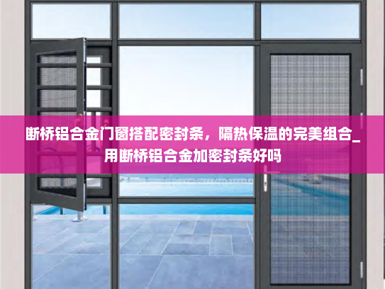 断桥铝合金门窗搭配密封条，隔热保温的完美组合_用断桥铝合金加密封条好吗