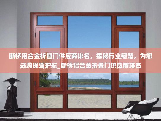 断桥铝合金折叠门供应商排名，揭秘行业翘楚，为您选购保驾护航_断桥铝合金折叠门供应商排名