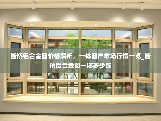 断桥铝合金窗价格解析,一体窗户市场行情一览_断桥铝合金窗一体多少钱 断桥铝合金窗价格解析,一体窗户市场行情一览_断桥铝合金窗一体多少钱