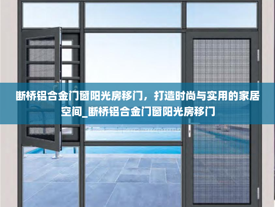 断桥铝合金门窗阳光房移门，打造时尚与实用的家居空间_断桥铝合金门窗阳光房移门