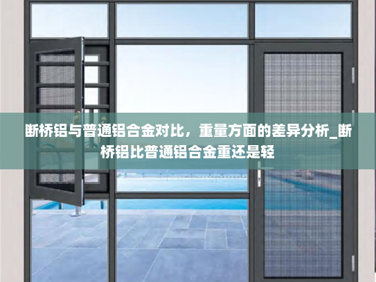 断桥铝与普通铝合金对比，重量方面的差异分析_断桥铝比普通铝合金重还是轻