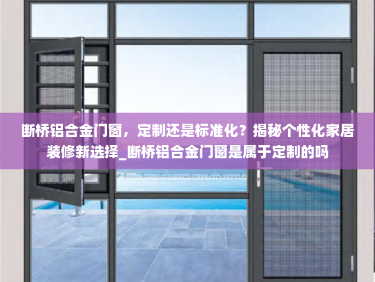 断桥铝合金门窗，定制还是标准化？揭秘个性化家居装修新选择_断桥铝合金门窗是属于定制的吗
