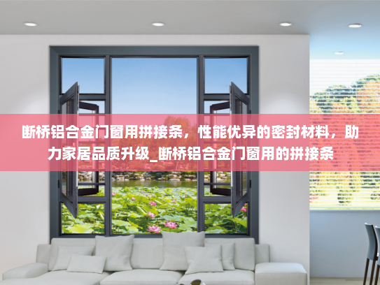 断桥铝合金门窗用拼接条，性能优异的密封材料，助力家居品质升级_断桥铝合金门窗用的拼接条