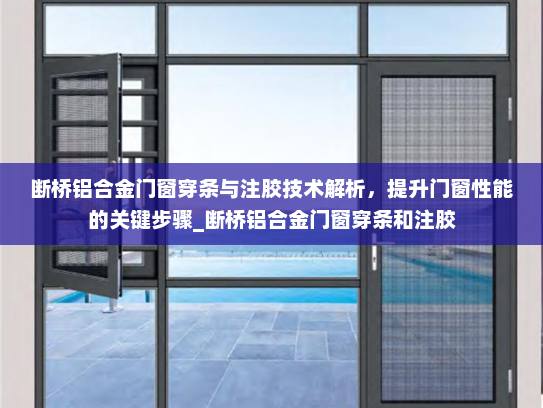 断桥铝合金门窗穿条与注胶技术解析，提升门窗性能的关键步骤_断桥铝合金门窗穿条和注胶