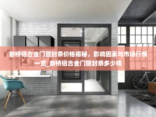 断桥铝合金门窗封条价格揭秘，影响因素与市场行情一览_断桥铝合金门窗封条多少钱
