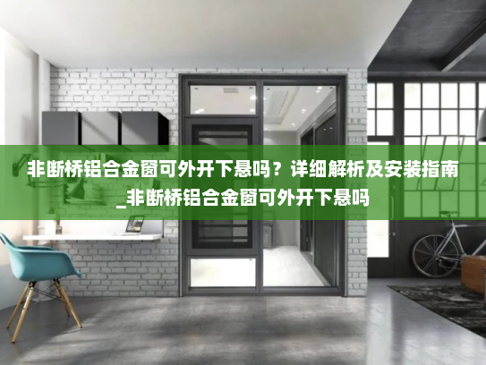 非断桥铝合金窗可外开下悬吗？详细解析及安装指南_非断桥铝合金窗可外开下悬吗