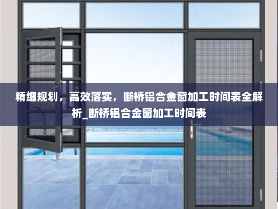 精细规划，高效落实，断桥铝合金窗加工时间表全解析_断桥铝合金窗加工时间表