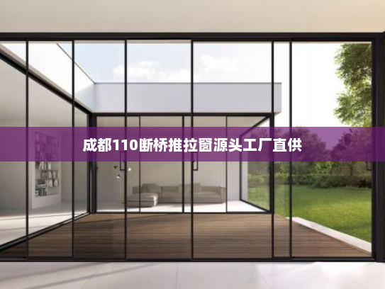 成都110断桥推拉窗源头工厂直供