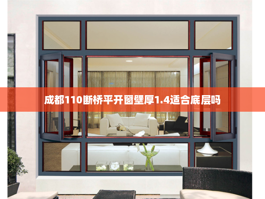 成都110断桥平开窗壁厚1.4适合底层吗