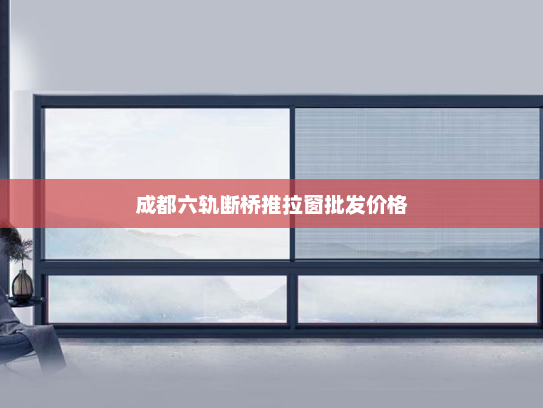 成都六轨断桥推拉窗批发价格