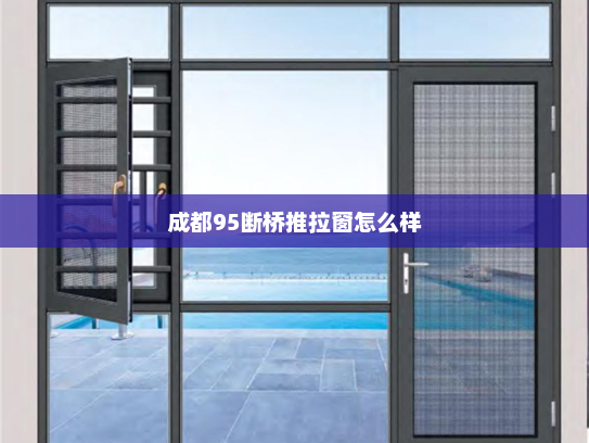 成都95断桥推拉窗怎么样