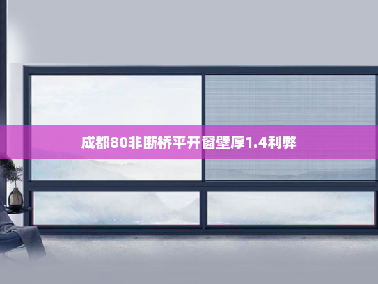 成都80非断桥平开窗壁厚1.4利弊