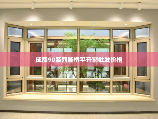 成都90系列断桥平开窗批发价格