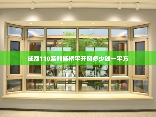 成都110系列断桥平开窗多少钱一平方 成都110系列断桥平开窗多少钱一平方