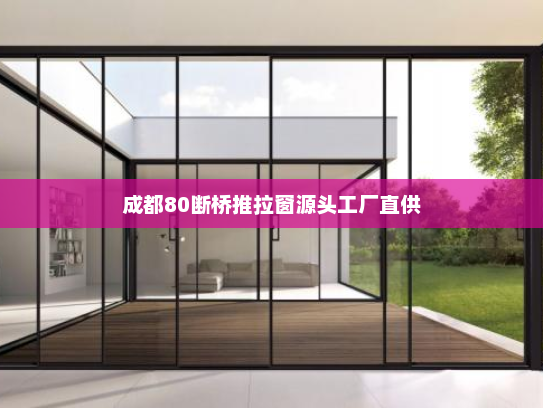 成都80断桥推拉窗源头工厂直供