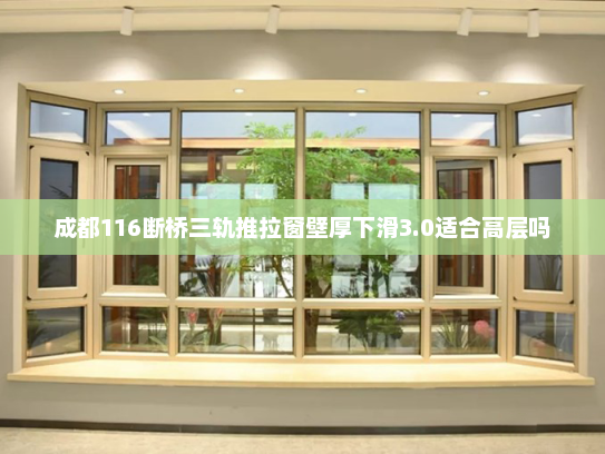 成都116断桥三轨推拉窗壁厚下滑3.0适合高层吗
