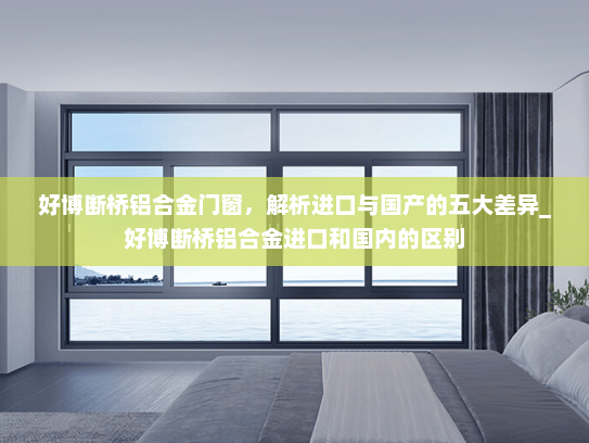 好博断桥铝合金门窗，解析进口与国产的五大差异_好博断桥铝合金进口和国内的区别