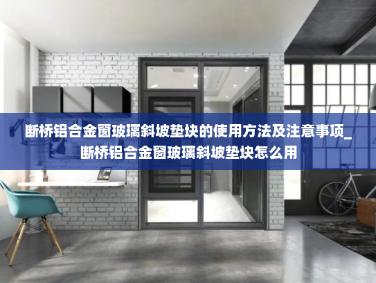 断桥铝合金窗玻璃斜坡垫块的使用方法及注意事项_断桥铝合金窗玻璃斜坡垫块怎么用