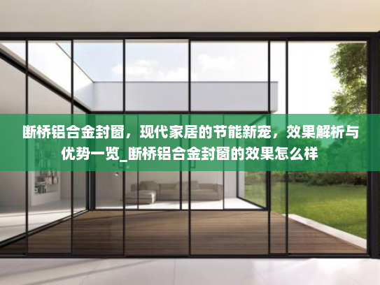 断桥铝合金封窗，现代家居的节能新宠，效果解析与优势一览_断桥铝合金封窗的效果怎么样