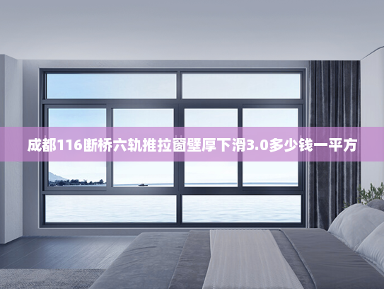 成都116断桥六轨推拉窗壁厚下滑3.0多少钱一平方