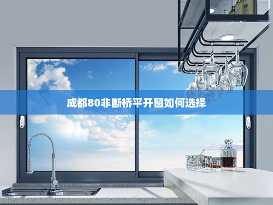 成都80非断桥平开窗如何选择