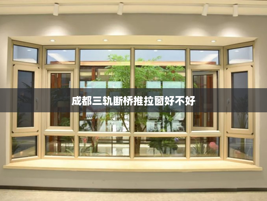 成都三轨断桥推拉窗好不好