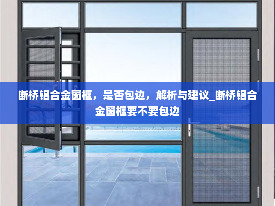 断桥铝合金窗框，是否包边，解析与建议_断桥铝合金窗框要不要包边