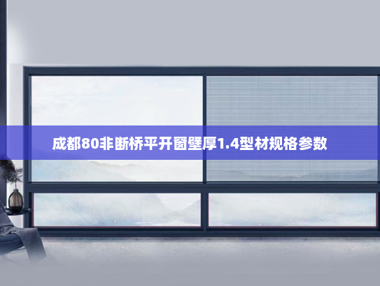 成都80非断桥平开窗壁厚1.4型材规格参数