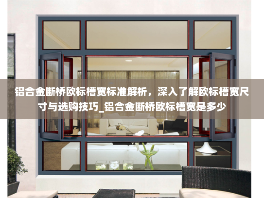 铝合金断桥欧标槽宽标准解析，深入了解欧标槽宽尺寸与选购技巧_铝合金断桥欧标槽宽是多少