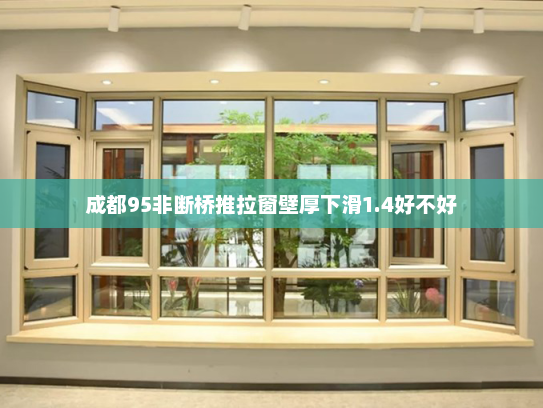 成都95非断桥推拉窗壁厚下滑1.4好不好