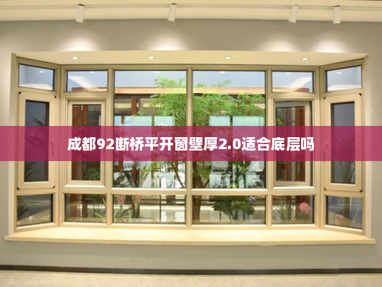 成都92断桥平开窗壁厚2.0适合底层吗