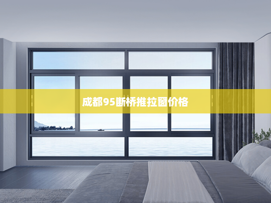 成都95断桥推拉窗价格