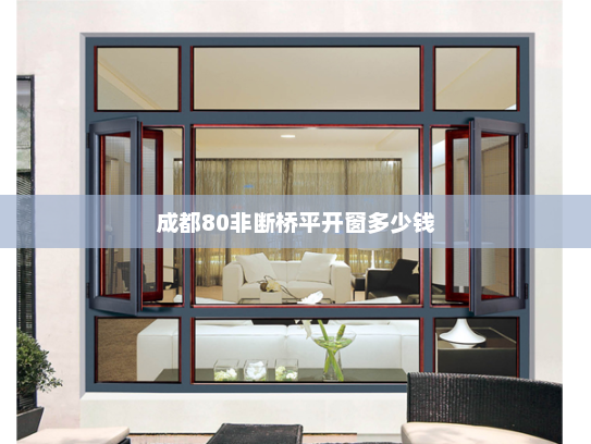 成都80非断桥平开窗多少钱