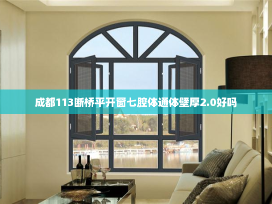 成都113断桥平开窗七腔体通体壁厚2.0好吗