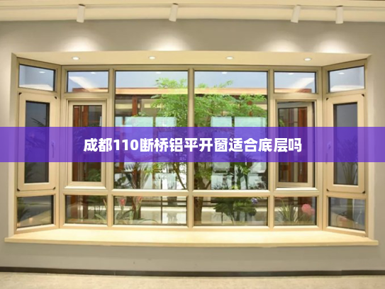 成都110断桥铝平开窗适合底层吗