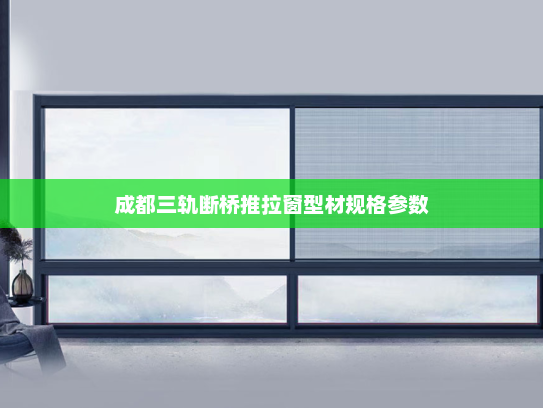 成都三轨断桥推拉窗型材规格参数