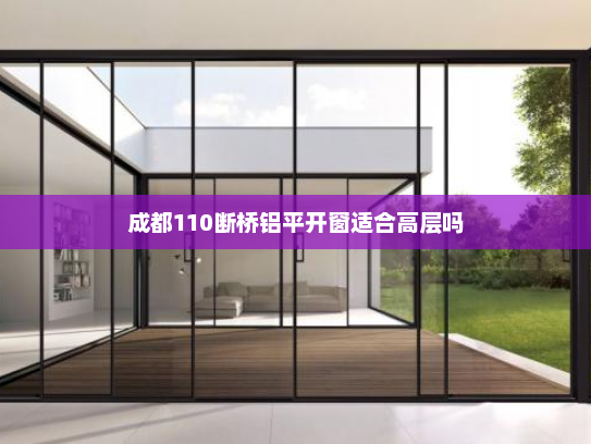 成都110断桥铝平开窗适合高层吗