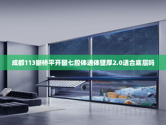 成都113断桥平开窗七腔体通体壁厚2.0适合底层吗