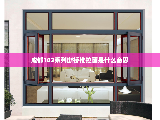 成都102系列断桥推拉窗是什么意思