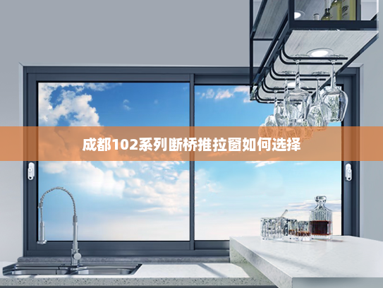 成都102系列断桥推拉窗如何选择