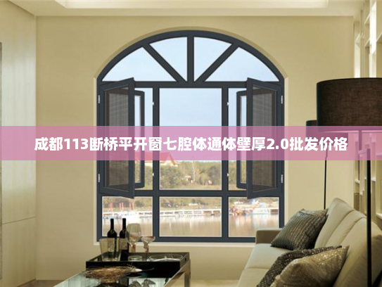 成都113断桥平开窗七腔体通体壁厚2.0批发价格