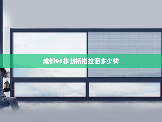 成都95非断桥推拉窗多少钱